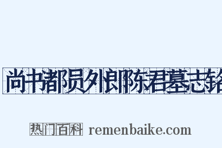 尚书都员外郎陈君墓志铭是什么意思的图片